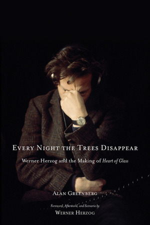 Every Night the Trees Disappear: Werner Herzog and the Making of Heart of Glass by Werner Herzog, Alan Greenberg