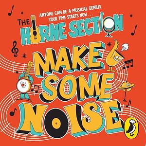 Make Some Noise: The Mind-Blowing Guide to All Things Music by the World's Funniest Band by Alex Horne, The Horne Section