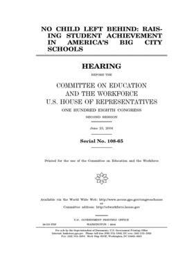 No Child Left Behind: raising student achievement in America's big city schools by United St Congress, United States House of Representatives, Committee on Education and the (house)