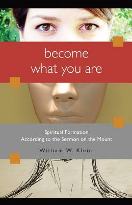 Become What You Are: Spiritual Formation According to the Sermon on the Mount by William W. Klein