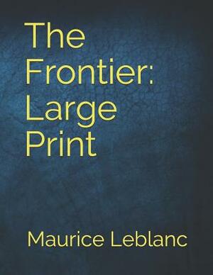 The Frontier: Large Print by Maurice Leblanc