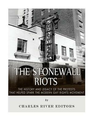 The Stonewall Riots: The History and Legacy of the Protests that Helped Spark the Modern Gay Rights Movement by Charles River Editors