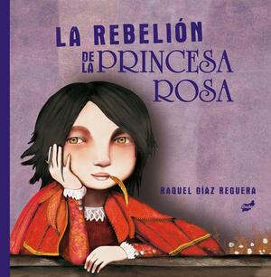 La Rebelión de la Princesa Rosa by Raquel Díaz Reguera