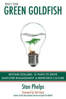 What's Your Green Goldfish?: Beyond Dollars: 15 Ways to Drive Employee Engagement and Reinforce Culture by Stan Phelps