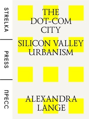 The Dot-Com City: Silicon Valley Urbanism by Alexandra Lange