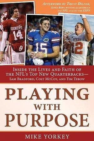 Playing with Purpose: Inside the Lives and Faith of the NFL's Top New Quarterbacks -- Sam Bradford, Colt McCoy, and Tim Tebow by Trent Dilfer, Mike Yorkey, Mike Yorkey