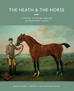 The Heath and the Horse: A History of Racing and Art on Newmarket Heath by David Oldrey, Richard Nash, Timothy Cox