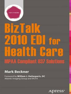 BizTalk 2010 EDI for Health Care: Hipaa Compliant 837 Solutions by Mark Beckner