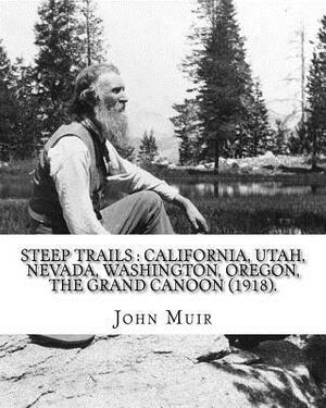 Steep trails: California, Utah, Nevada, Washington, Oregon, the Grand Cañon (1918). By: John Muir, edited By: William Frederic Badè by John Muir, William Frederic Bade