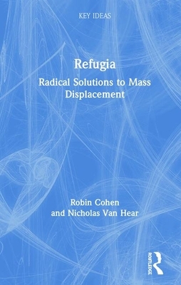 Refugia: Radical Solutions to Mass Displacement by Nicholas Van Hear, Robin Cohen