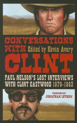 Conversations with Clint: Paul Nelson's Lost Interviews with Clint Eastwood, 1979-1983 by Kevin Avery, Jonathan Lethem