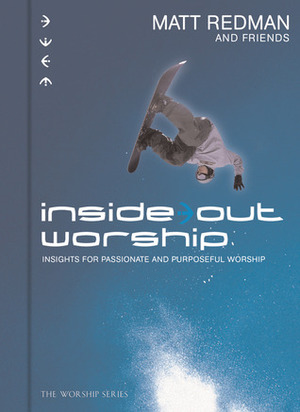 Inside Out Worship: Insights For Passionate and Purposeful Worship by Matt Redman