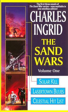 The Sand Wars, Volume One: Solar Kill, Lasertown Blues and Celestial Hit List by Charles Ingrid