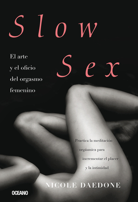 Slow Sex: El Arte Y El Oficio del Orgasmo Femenino by Nicole Daedone