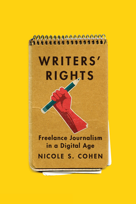 Writers' Rights: Freelance Journalism in a Digital Age by Nicole S. Cohen