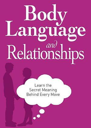 Body Language and Relationships: Learn the Secret Meaning Behind Every Move by Adams Media