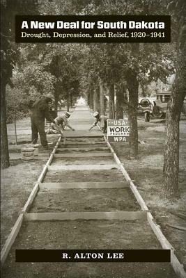 A New Deal for South Dakota: Drought, Depression, and Relief, 1920-1941 by R. Alton Lee