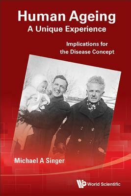 Human Ageing: A Unique Experience - Implications for the Disease Concept by Michael A. Singer