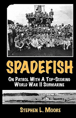 Spadefish: On Patrol with a Top-Scoring WWII Submarine by Stephen L. Moore