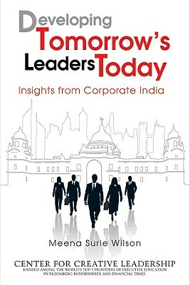 Developing Tomorrow's Leaders Today: Insights from Corporate India by Meena Surie Wilson, Center for Creative Leadership (CCL)