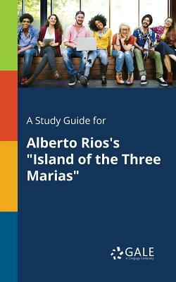 A Study Guide for Alberto Rios's Island of the Three Marias by Cengage Learning Gale