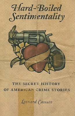 Hard-Boiled Sentimentality: The Secret History of American Crime Stories by Leonard Cassuto