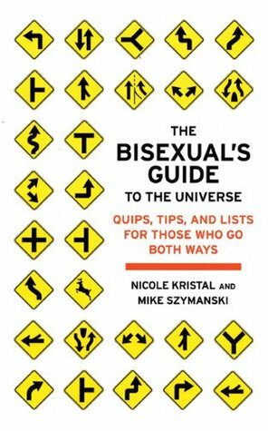 The Bisexual's Guide to the Universe: Quips, Tips, and Lists for Those Who Go Both Ways by Nicole Kristal, Mike Szymanski