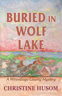 Buried In Wolf Lake: A Winnebago County Mystery by Christine a. Husom