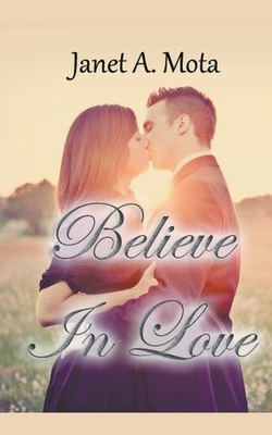 Believe In Love by Janet A. Mota