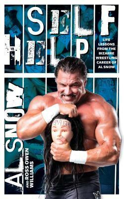 Self Help: Life Lessons from the Bizarre Wrestling Career of Al Snow by Ross Owen Williams, Al Snow