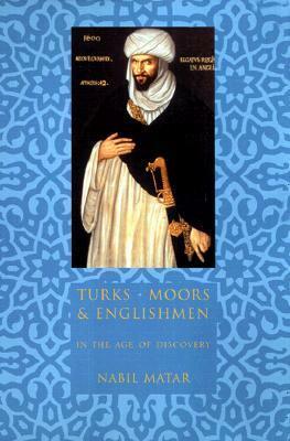 Turks, Moors, and Englishmen in the Age of Discovery by Nabil Matar