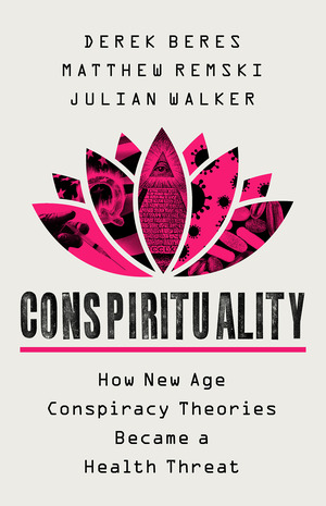 Conspirituality: How New Age Conspiracy Theories Became a Public Health Threat by Matthew Remski, Julian Walker, Derek Beres