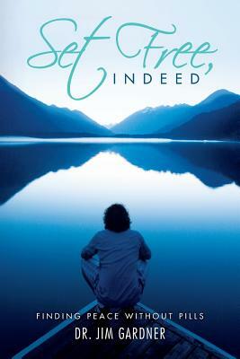 Set Free, Indeed: Finding Peace without Pills by Jim Gardner