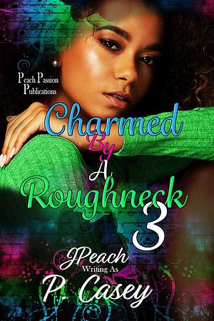 Charmed By A Roughneck 3: Secretly You're Mine by J Peach, J Peach, J Peach