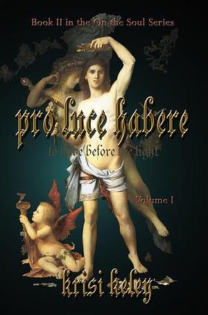 Pro Luce Habere: To Have Before the Light, Volume I by Krisi Keley, Krisi Keley