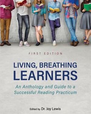 Living, Breathing Learners: An Anthology and Guide to a Successful Reading Practicum by Joy Lewis