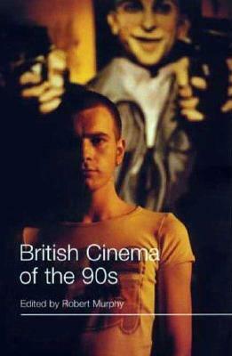 British Cinema of the 90s by Robert Murphy