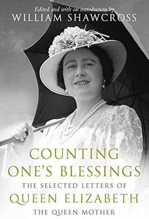 Counting One's Blessings: The Selected Letters Of Elizabeth The Q by William Shawcross, William Shawcross