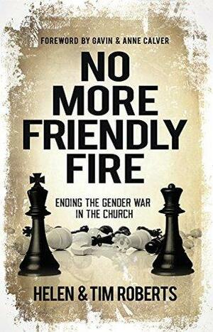 No More Friendly Fire: Ending the gender war in the Church by Tim Roberts, Helen Roberts