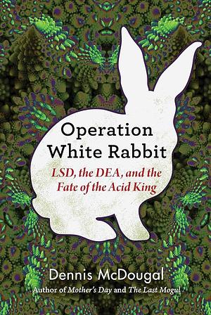 Operation White Rabbit: LSD, the DEA, and the Fate of the Acid King by Dennis McDougal