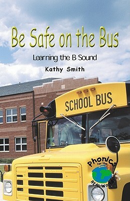 Be Safe on the Bus: Learning the B Sound by Kathy Smith