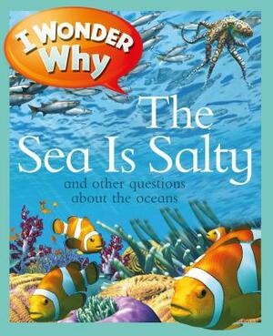 I Wonder Why the Sea Is Salty: And Other Questions about the Oceans by Anita Ganeri