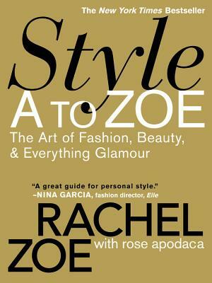 Style A to Zoe: The Art of Fashion, Beauty, & Everything Glamour by Rachel Zoe, Rose Apodaca