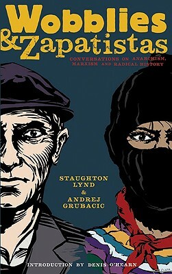 Wobblies & Zapatistas: Conversations on Anarchism, Marxism and Radical History by Staughton Lynd, Andrej Grubacic