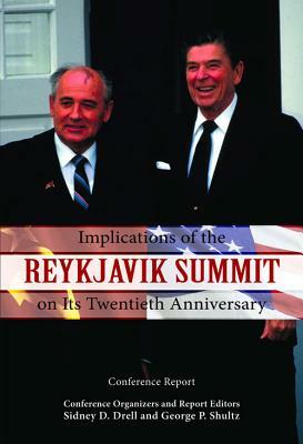 Implications of the Reykjavik Summit on Its Twentieth Anniversary: Conference Report by George P. Shultz, Sidney D. Drell