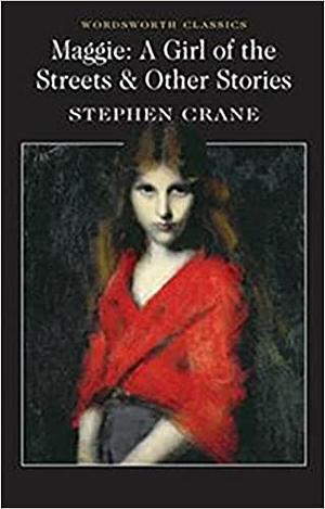 Maggie: A Girl of the Streets & Other Stories by Stephen Crane