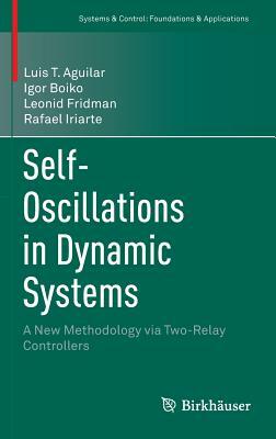 Self-Oscillations in Dynamic Systems: A New Methodology Via Two-Relay Controllers by Luis T. Aguilar, Igor Boiko, Leonid Fridman