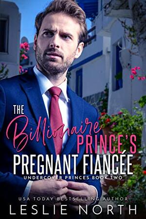 The Billionaire Prince's Pregnant Fiancée (Undercover Princes Book 2) by Leslie North