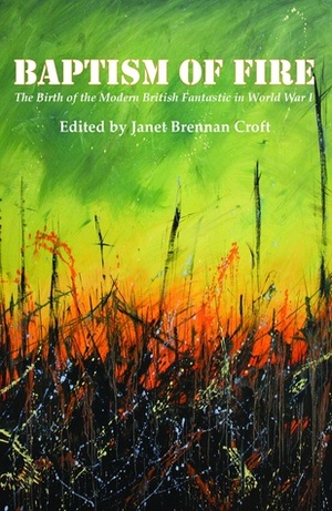 Baptism of Fire: The Birth of the Modern British Fantastic in World War I by Janet Brennan Croft