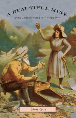 Beautiful Mine: Women Prospectors of the Old West by Chris Enss